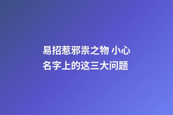 易招惹邪祟之物 小心名字上的这三大问题